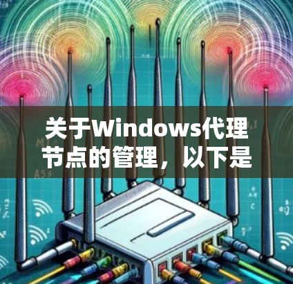 关于Windows代理节点的管理，以下是详细的步骤和信息