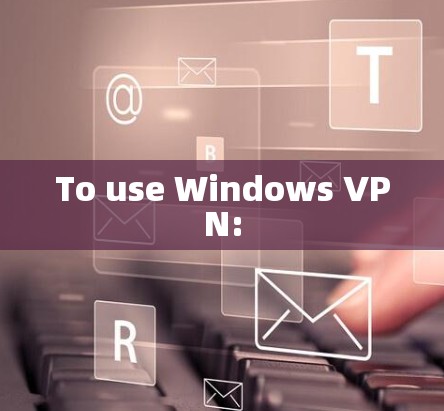 To use Windows VPN: