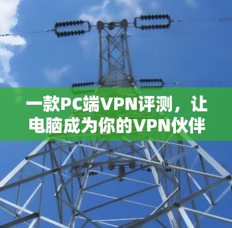 一款PC端VPN评测，让电脑成为你的VPN伙伴