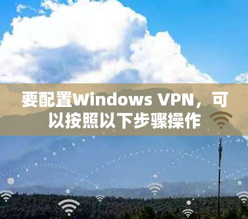 要配置Windows VPN，可以按照以下步骤操作
