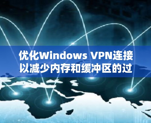 优化Windows VPN连接以减少内存和缓冲区的过度使用,以下是分步骤的优化建议 优化Windows VPN连接以减少内存和缓冲区的过度使用,以下是分步骤的优化建议