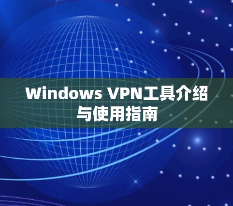 Windows VPN工具介绍与使用指南 Windows VPN工具介绍与使用指南