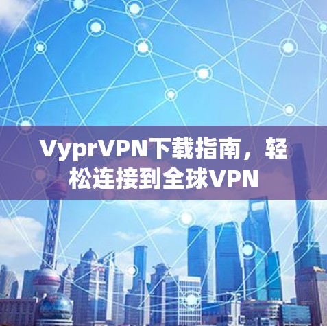 VyprVPN下载指南，轻松连接到全球VPN