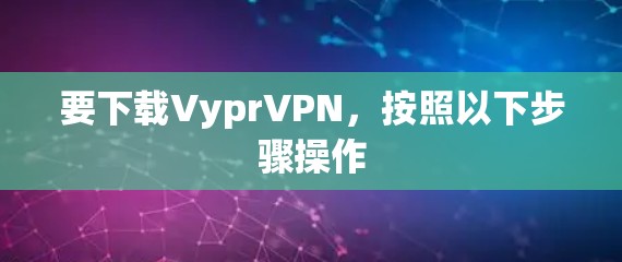 要下载VyprVPN，按照以下步骤操作