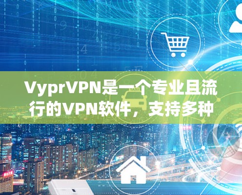 VyprVPN是一个专业且流行的VPN软件，支持多种版本，包括V3、V6、V8等。以下是关于VyprVPN在电脑上的常见版本及其特点