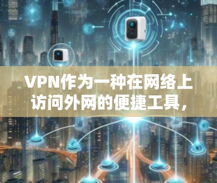 VPN作为一种在网络上访问外网的便捷工具，近年来在全球范围内逐渐受到关注。以下是对VPN市场现状和使用情况的总结