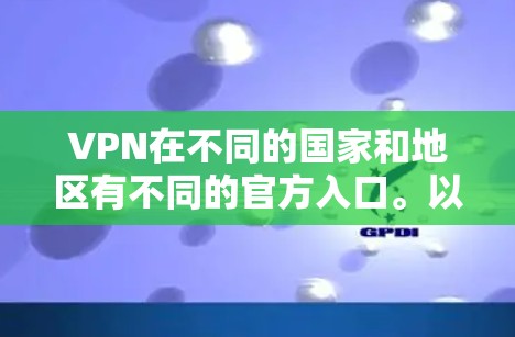 VPN在不同的国家和地区有不同的官方入口。以下是几个主要的VPN平台及其官方入口地址