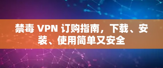 禁毒 VPN 订购指南，下载、安装、使用简单又安全