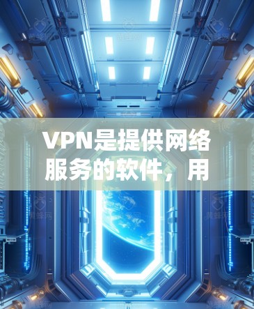 VPN是提供网络服务的软件，用于访问互联网。以下是关于VPN的详细介绍