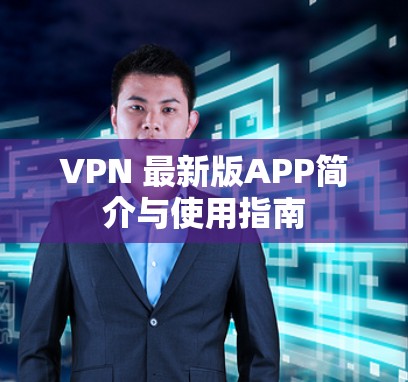 VPN 最新版APP简介与使用指南 VPN 最新版APP简介与使用指南