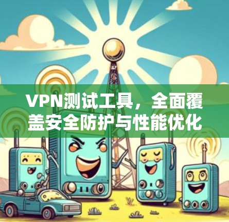 VPN测试工具，全面覆盖安全防护与性能优化