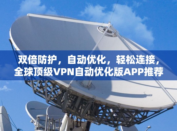 双倍防护，自动优化，轻松连接，全球顶级VPN自动优化版APP推荐