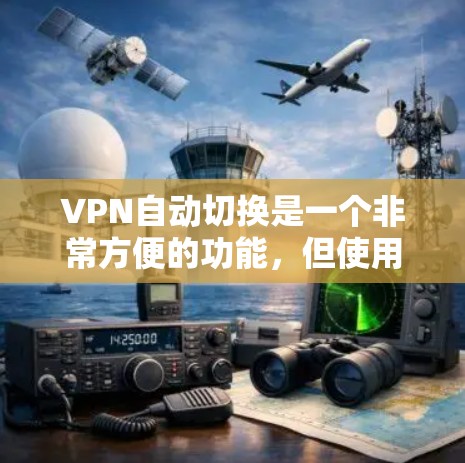 VPN自动切换是一个非常方便的功能,但使用时需要注意以下几点以确保其安全性和稳定 VPN自动切换是一个非常方便的功能,但使用时需要注意以下几点以确保其安全性和稳定