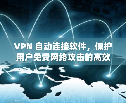 VPN 自动连接软件，保护用户免受网络攻击的高效解决方案