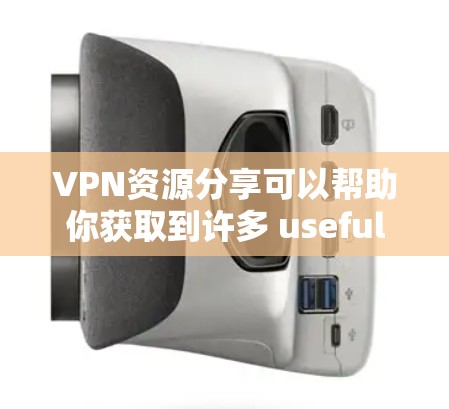VPN资源分享可以帮助你获取到许多 useful 的内容，无论是电影、教程、游戏、电子书还是其他类型的资源。以下是关于VPN资源分享的一些实用信息和建议