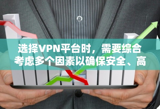 选择VPN平台时，需要综合考虑多个因素以确保安全、高效和符合个人需求。以下是一个有条理的指南，帮助你做出明智的选择