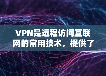 VPN是远程访问互联网的常用技术，提供了多种类型和配置选项，帮助用户在不安装本地软件的情况下访问其他服务器和网站。以下是系统学习和使用VPN的步骤