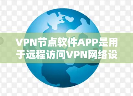 VPN节点软件APP是用于远程访问VPN网络设备的软件，主要目标是提供端到端的网络连接和安全环境。以下是对这些软件APP的详细分析