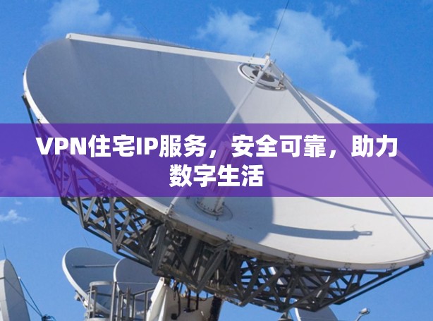 VPN住宅IP服务，安全可靠，助力数字生活