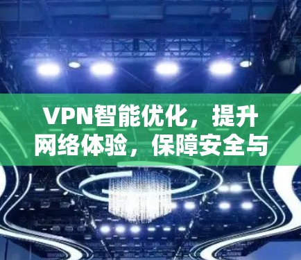 VPN智能优化,提升网络体验,保障安全与隐私 VPN智能优化,提升网络体验,保障安全与隐私