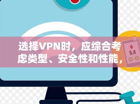 选择VPN时，应综合考虑类型、安全性和性能，以满足不同用户的需求。以下是一些关键点，帮助您做出明智的选择