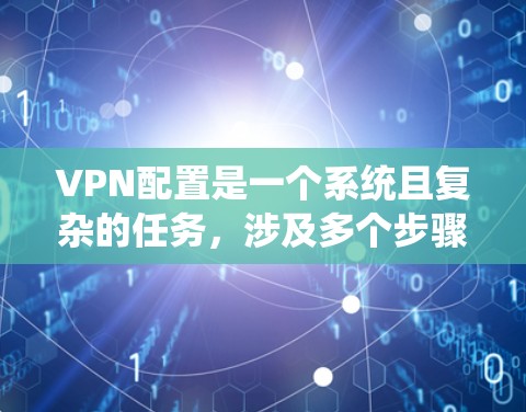 VPN配置是一个系统且复杂的任务，涉及多个步骤和技巧。以下是一个详细且系统的VPN配置指南，帮助您理解并实现VPN功能