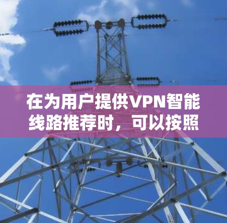 在为用户提供VPN智能线路推荐时，可以按照以下步骤进行