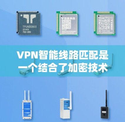 VPN智能线路匹配是一个结合了加密技术和动态优化算法的系统，旨在提升VPN的性能和用户体验。以下是对该技术的详细总结