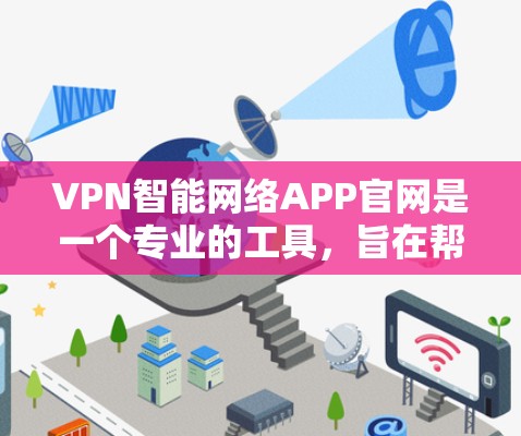 VPN智能网络APP官网是一个专业的工具,旨在帮助用户高效管理和使用VPN服务。以下是对该工具的详细介绍 VPN智能网络APP官网是一个专业的工具,旨在帮助用户高效管理和使用VPN服务。以下是对该工具的详细介绍