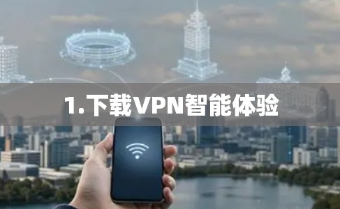 1.下载VPN智能体验 1.下载VPN智能体验