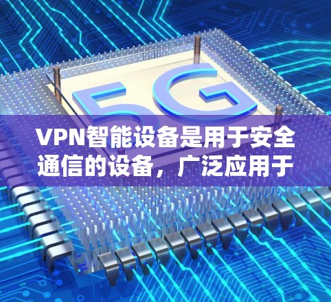 VPN智能设备是用于安全通信的设备,广泛应用于手机、笔记本电脑和服务器等。以下是关于VPN智能设备的详细信息 VPN智能设备是用于安全通信的设备,广泛应用于手机、笔记本电脑和服务器等。以下是关于VPN智能设备的详细信息
