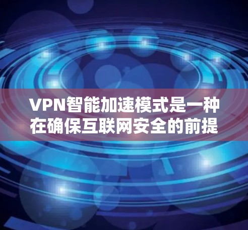 VPN智能加速模式是一种在确保互联网安全的前提下，通过多线程或虚拟网络提升连接速度的VPN服务。以下是对该模式的详细体验分析