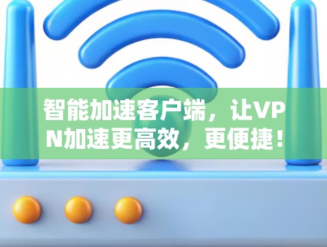 智能加速客户端，让VPN加速更高效，更便捷！