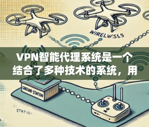 VPN智能代理系统是一个结合了多种技术的系统，用于通过网络连接外部网络，确保数据的安全性和隐私性。以下是该系统的主要特点和运作方式