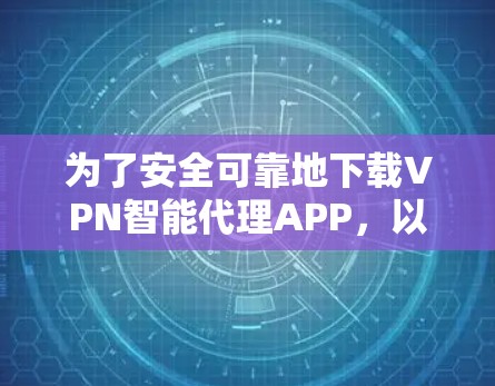 为了安全可靠地下载VPN智能代理APP，以下是详细的步骤指南