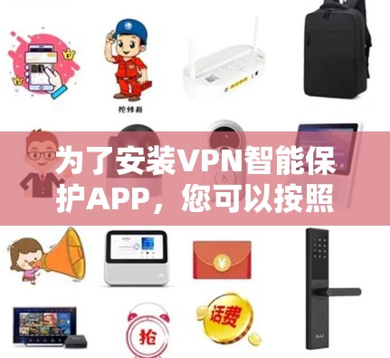 为了安装VPN智能保护APP,您可以按照以下步骤操作 为了安装VPN智能保护APP,您可以按照以下步骤操作