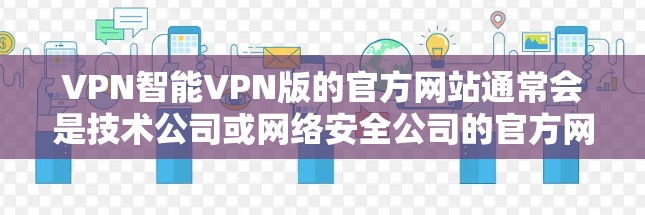 VPN智能VPN版的官方网站通常会是技术公司或网络安全公司的官方网站，如