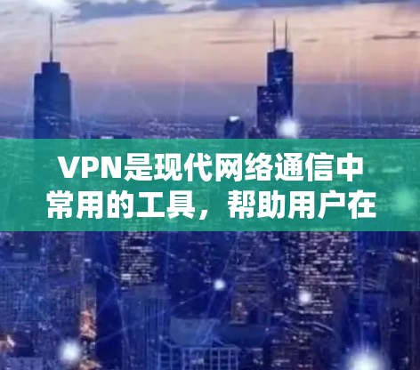 VPN是现代网络通信中常用的工具，帮助用户在海外访问服务器或设备。以下是通过VPN的使用步骤和建议