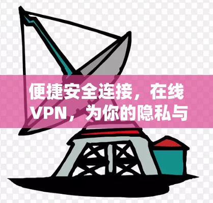 便捷安全连接，在线 VPN，为你的隐私与安全保驾护航