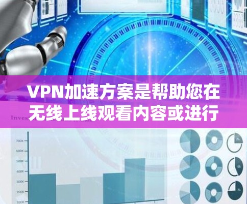VPN加速方案是帮助您在无线上线观看内容或进行直播时，快速调整流量和设置，以确保网络速度不受影响。以下是常见的VPN加速方案的步骤和注意事项