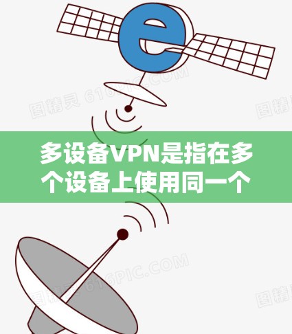 多设备VPN是指在多个设备上使用同一个VPN服务，旨在实现设备之间的加密通信和数据共享。以下是关于多设备VPN的详细分析和解决方案