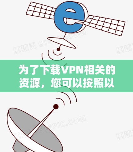 为了下载VPN相关的资源，您可以按照以下步骤进行