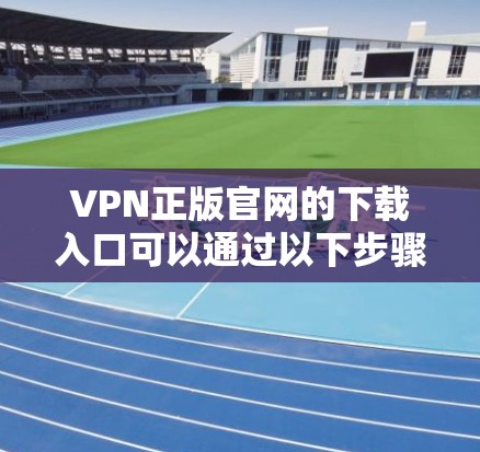 VPN正版官网的下载入口可以通过以下步骤指引您找到