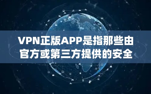 VPN正版APP是指那些由官方或第三方提供的安全、可靠且易于使用的VPN软件。以下是一些 commonly used VPN software 和其最新版本，供你参考