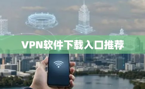 VPN软件下载入口推荐