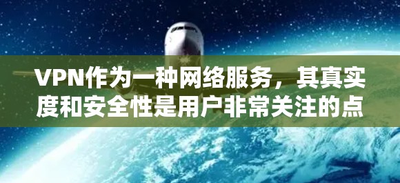 VPN作为一种网络服务，其真实度和安全性是用户非常关注的点。以下是一些常见的VPN真实度的测评，供参考