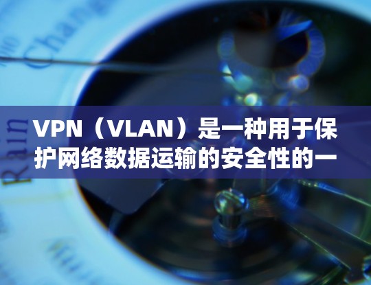 VPN（VLAN）是一种用于保护网络数据运输的安全性的一种技术，通过加密数据传输和防火墙技术，确保用户在网络中不会被未经授权的用户或系统捕获或解读内容。以下是关于VPN真实版本评测的详细分析和推荐
