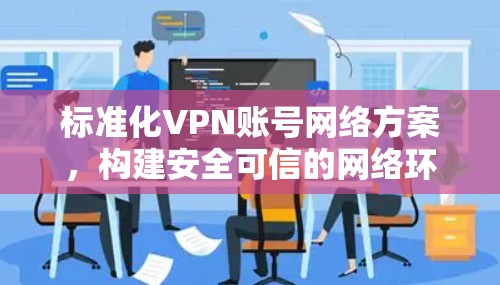 标准化VPN账号网络方案，构建安全可信的网络环境