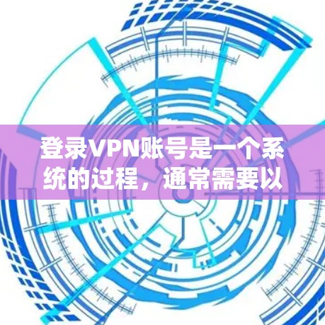 登录VPN账号是一个系统的过程，通常需要以下步骤