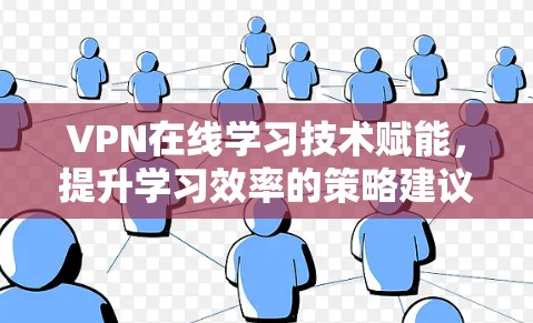 VPN在线学习技术赋能,提升学习效率的策略建议 VPN在线学习技术赋能,提升学习效率的策略建议
